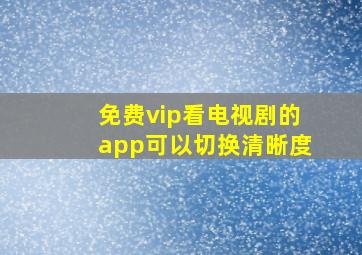 免费vip看电视剧的app可以切换清晰度