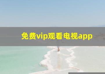 免费vip观看电视app