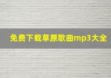 免费下载草原歌曲mp3大全