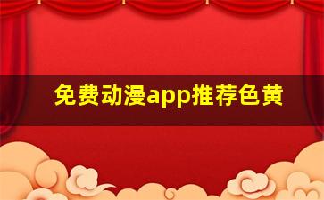 免费动漫app推荐色黄