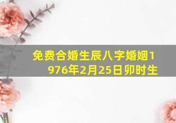 免费合婚生辰八字婚姻1976年2月25日卯时生