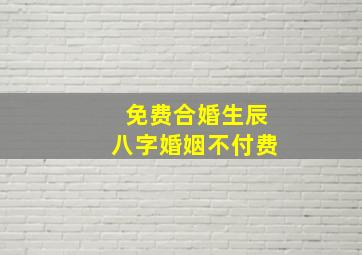 免费合婚生辰八字婚姻不付费