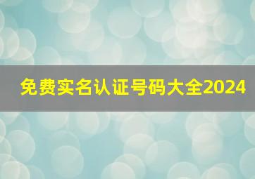 免费实名认证号码大全2024