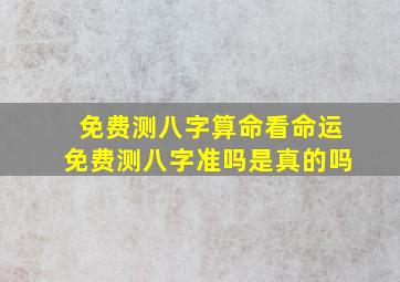 免费测八字算命看命运免费测八字准吗是真的吗