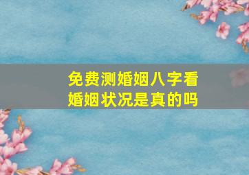 免费测婚姻八字看婚姻状况是真的吗