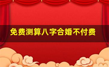 免费测算八字合婚不付费