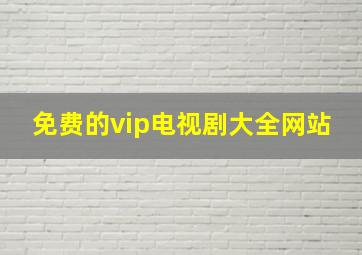 免费的vip电视剧大全网站