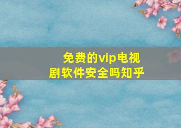 免费的vip电视剧软件安全吗知乎