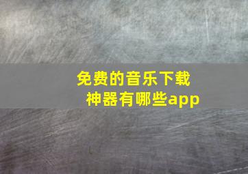 免费的音乐下载神器有哪些app