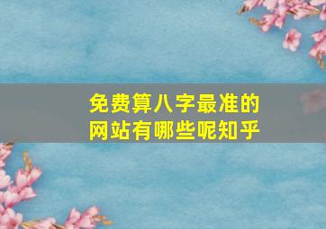 免费算八字最准的网站有哪些呢知乎