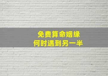 免费算命姻缘何时遇到另一半