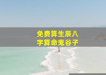 免费算生辰八字算命鬼谷子