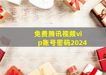 免费腾讯视频vip账号密码2024