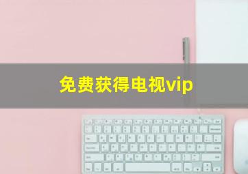 免费获得电视vip