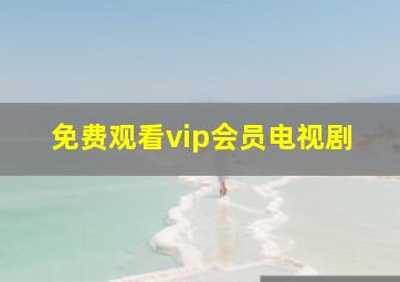 免费观看vip会员电视剧