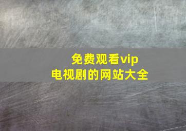 免费观看vip电视剧的网站大全