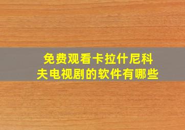 免费观看卡拉什尼科夫电视剧的软件有哪些