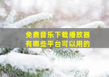 免费音乐下载播放器有哪些平台可以用的