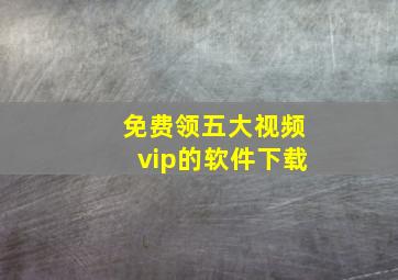 免费领五大视频vip的软件下载