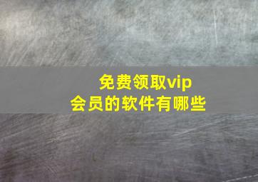 免费领取vip会员的软件有哪些