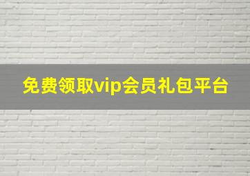 免费领取vip会员礼包平台