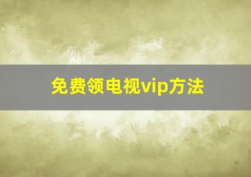 免费领电视vip方法