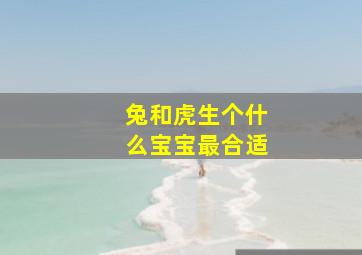 兔和虎生个什么宝宝最合适