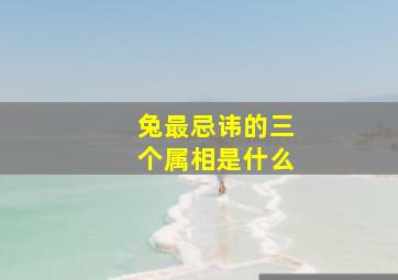 兔最忌讳的三个属相是什么