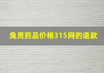 兔灵药品价格315网的退款