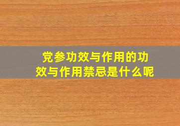 党参功效与作用的功效与作用禁忌是什么呢