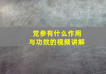 党参有什么作用与功效的视频讲解