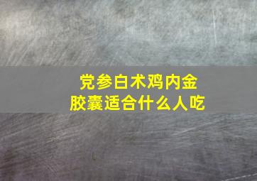 党参白术鸡内金胶囊适合什么人吃