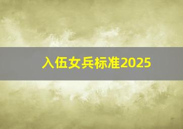 入伍女兵标准2025