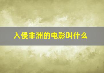 入侵非洲的电影叫什么