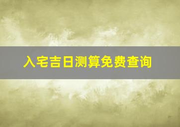 入宅吉日测算免费查询