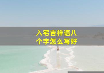 入宅吉祥语八个字怎么写好