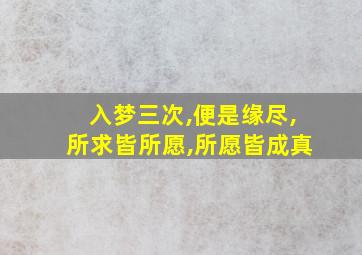 入梦三次,便是缘尽,所求皆所愿,所愿皆成真