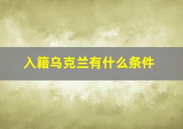 入籍乌克兰有什么条件