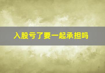 入股亏了要一起承担吗