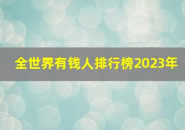 全世界有钱人排行榜2023年