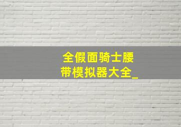 全假面骑士腰带模拟器大全_