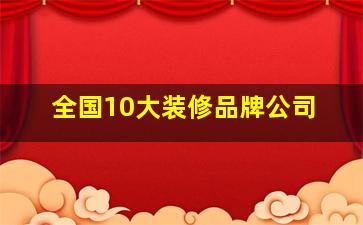 全国10大装修品牌公司