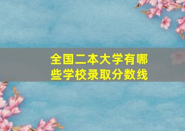 全国二本大学有哪些学校录取分数线