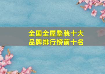 全国全屋整装十大品牌排行榜前十名