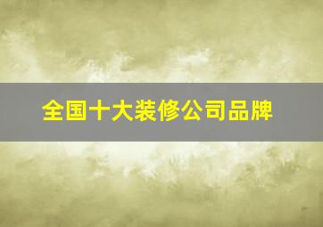 全国十大装修公司品牌