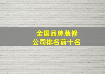 全国品牌装修公司排名前十名