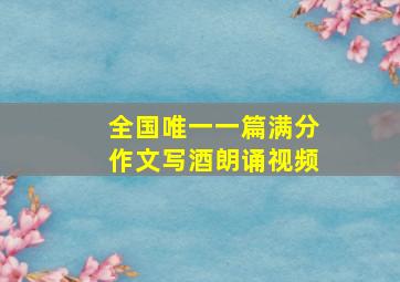 全国唯一一篇满分作文写酒朗诵视频