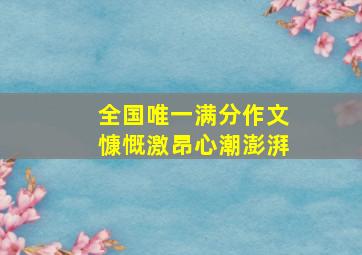 全国唯一满分作文慷慨激昂心潮澎湃