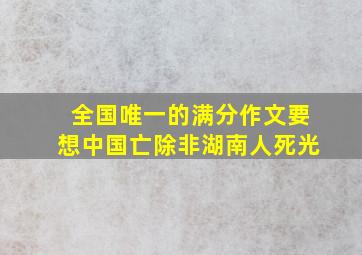 全国唯一的满分作文要想中国亡除非湖南人死光