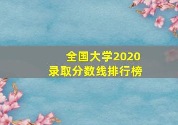 全国大学2020录取分数线排行榜